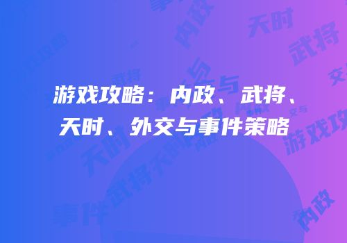 游戏攻略：内政、武将、天时、外交与事件策略