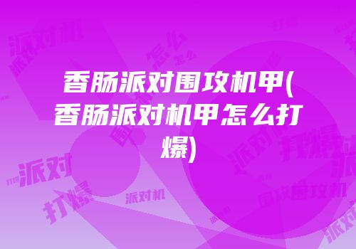 香肠派对围攻机甲(香肠派对机甲怎么打爆)