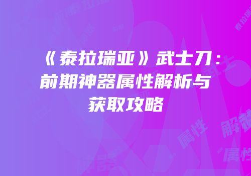《泰拉瑞亚》武士刀：前期神器属性解析与获取攻略