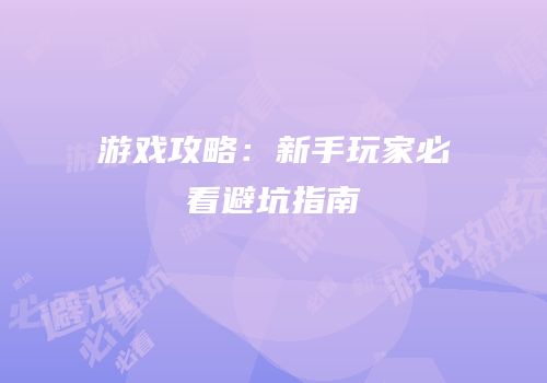 游戏攻略：新手玩家必看避坑指南