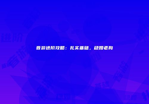 音游进阶攻略：扎实基础，稳如老狗