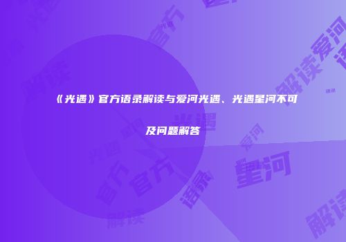 《光遇》官方语录解读与爱河光遇、光遇星河不可及问题解答