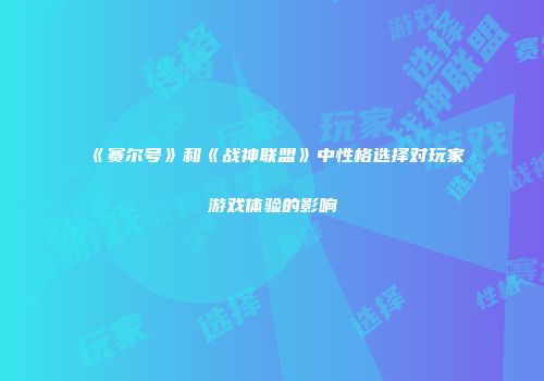 《赛尔号》和《战神联盟》中性格选择对玩家游戏体验的影响
