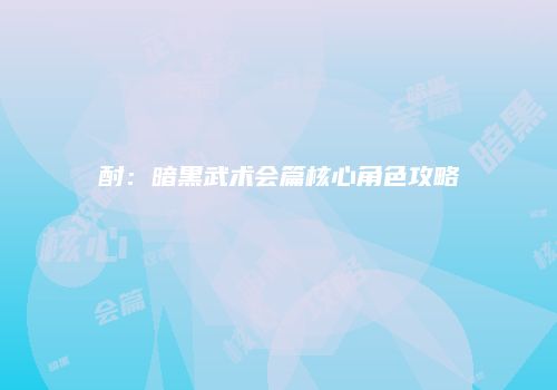 酎：暗黑武术会篇核心角色攻略