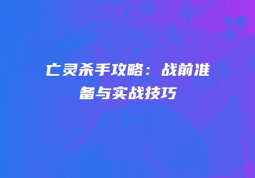 亡灵杀手攻略：战前准备与实战技巧