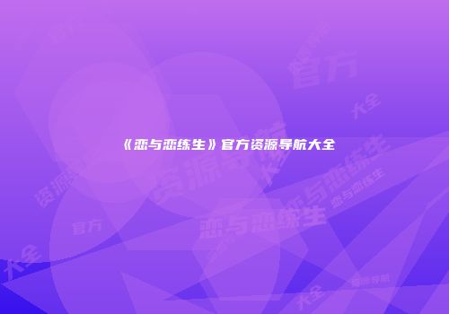 《恋与恋练生》官方资源导航大全