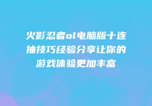 火影忍者ol电脑版十连抽技巧经验分享让你的游戏体验更加丰富