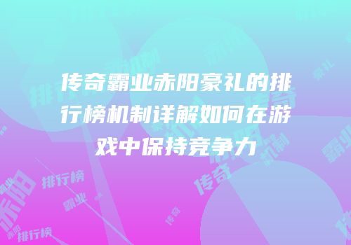 传奇霸业赤阳豪礼的排行榜机制详解如何在游戏中保持竞争力