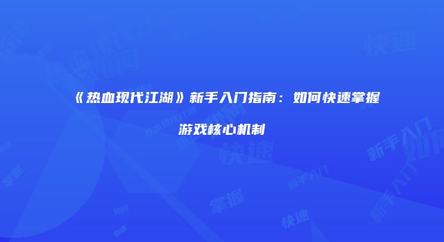 《热血现代江湖》新手入门指南:如何快速掌握游戏核心机制
