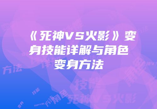《死神VS火影》变身技能详解与角色变身方法