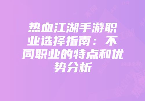 热血江湖手游职业选择指南:不同职业的特点和优势分析