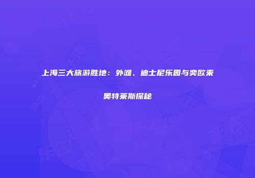 上海三大旅游胜地：外滩、迪士尼乐园与奕欧来奥特莱斯探秘