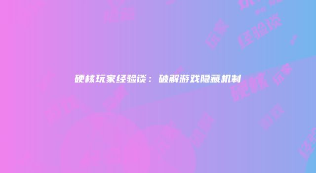 硬核玩家经验谈：破解游戏隐藏机制