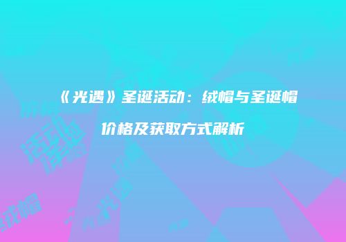 《光遇》圣诞活动：绒帽与圣诞帽价格及获取方式解析