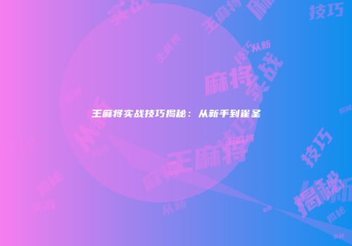 王麻将实战技巧揭秘：从新手到雀圣
