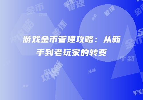 游戏金币管理攻略：从新手到老玩家的转变