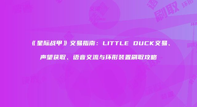 《星际战甲》交易指南：LITTLE DUCK交易、声望获取、语音交流与环形装置刷取攻略