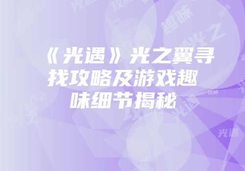 《光遇》光之翼寻找攻略及游戏趣味细节揭秘