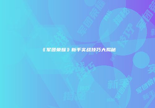 《军团荣耀》新手实战技巧大揭秘