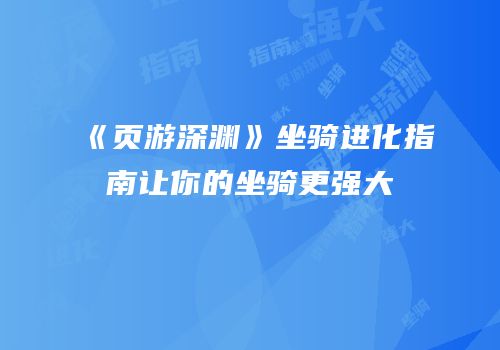 《页游深渊》坐骑进化指南让你的坐骑更强大