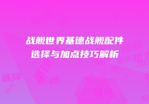 战舰世界基德战舰配件选择与加点技巧解析