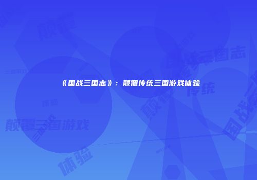 《国战三国志》：颠覆传统三国游戏体验