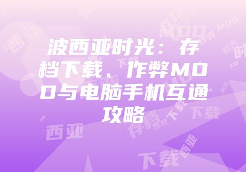 波西亚时光：存档下载、作弊MOD与电脑手机互通攻略