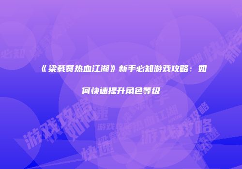 《梁载贤热血江湖》新手必知游戏攻略：如何快速提升角色等级