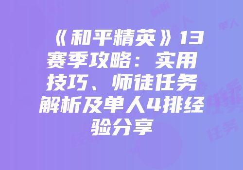 《和平精英》13赛季攻略：实用技巧、师徒任务解析及单人4排经验分享