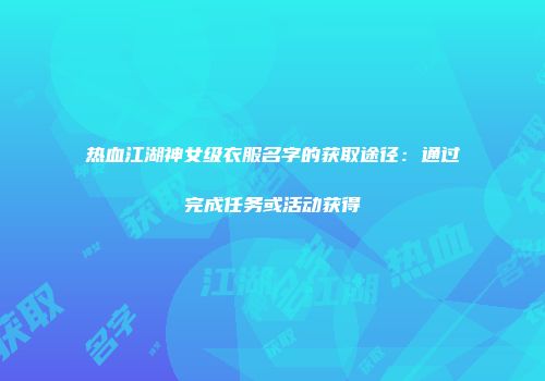 热血江湖神女级衣服名字的获取途径：通过完成任务或活动获得