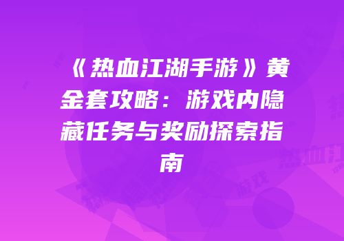 《热血江湖手游》黄金套攻略：游戏内隐藏任务与奖励探索指南