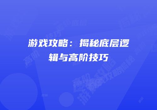 游戏攻略：揭秘底层逻辑与高阶技巧
