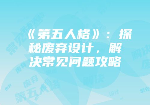 《第五人格》：探秘废弃设计，解决常见问题攻略