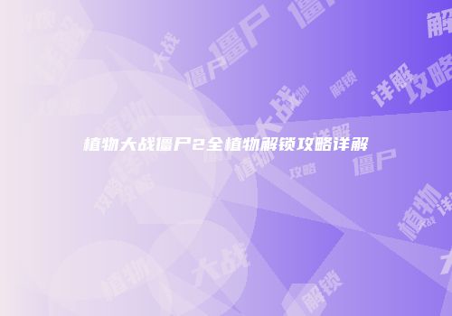 植物大战僵尸2全植物解锁攻略详解