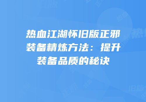 热血江湖怀旧版正邪装备精炼方法：提升装备品质的秘诀