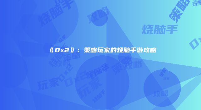 《D×2》：策略玩家的烧脑手游攻略