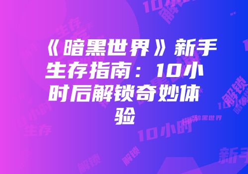 《暗黑世界》新手生存指南：10小时后解锁奇妙体验
