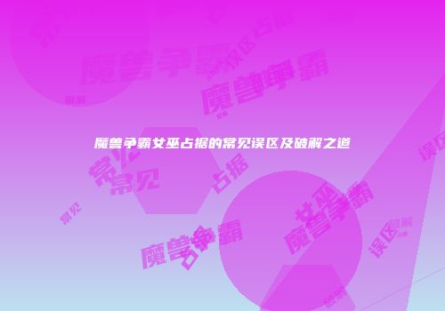 魔兽争霸女巫占据的常见误区及破解之道