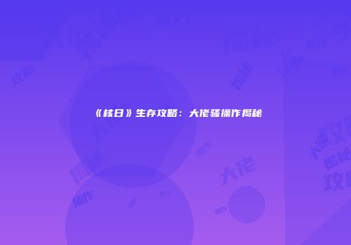 《核日》生存攻略：大佬骚操作揭秘