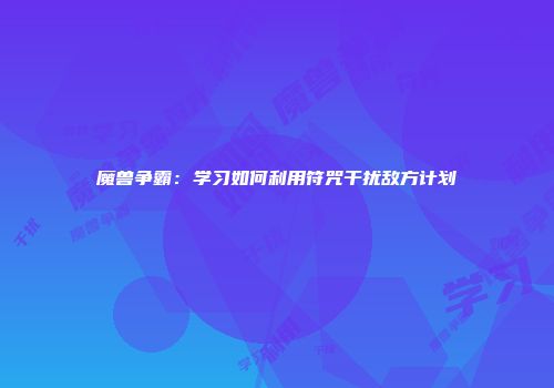 魔兽争霸：学习如何利用符咒干扰敌方计划