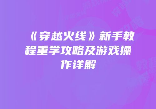 《穿越火线》新手教程重学攻略及游戏操作详解