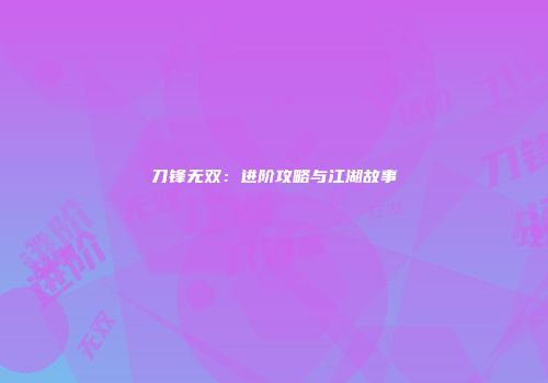刀锋无双：进阶攻略与江湖故事