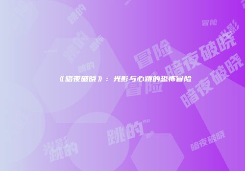 《暗夜破晓》：光影与心跳的恐怖冒险