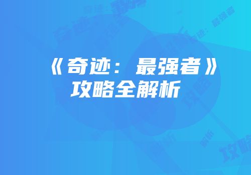 《奇迹：最强者》攻略全解析