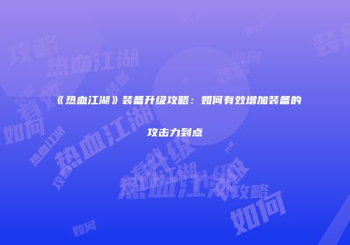 《热血江湖》装备升级攻略：如何有效增加装备的攻击力到点
