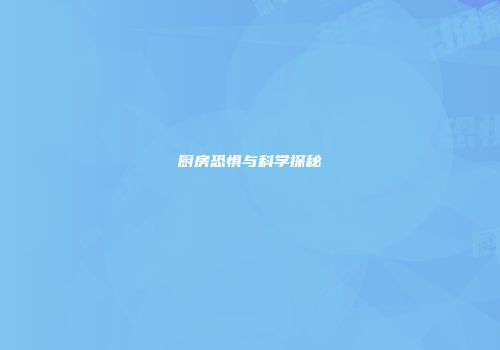 厨房恐惧与科学探秘