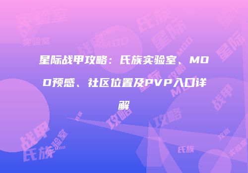 星际战甲攻略：氏族实验室、MOD预感、社区位置及PVP入口详解