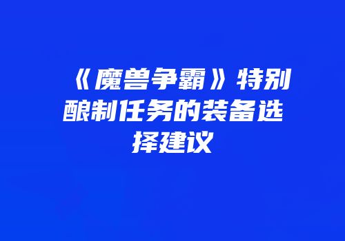 《魔兽争霸》特别酿制任务的装备选择建议