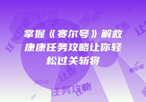 掌握《赛尔号》解救康康任务攻略让你轻松过关斩将