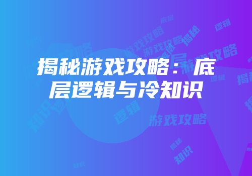 揭秘游戏攻略：底层逻辑与冷知识